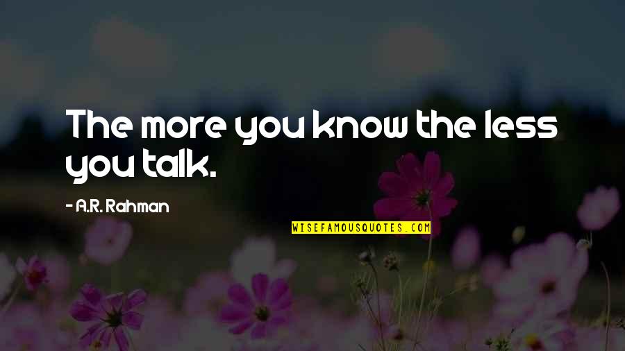The More Talk Quotes By A.R. Rahman: The more you know the less you talk. The More Talk Quotes By A.R. Rahman: The more you know the less you talk.