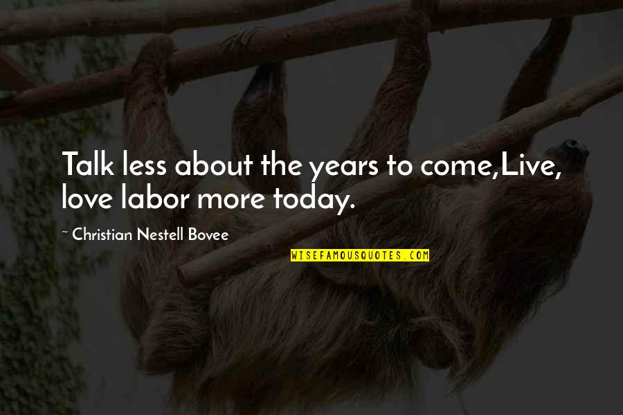The More Talk Quotes By Christian Nestell Bovee: Talk less about the years to come,Live, love The More Talk Quotes By Christian Nestell Bovee: Talk less about the years to come,Live, love