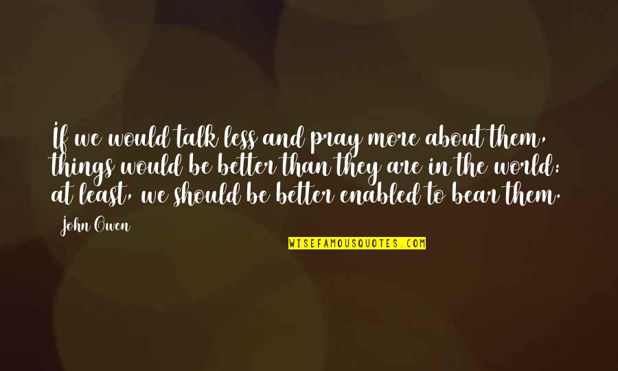 The More Talk Quotes By John Owen: If we would talk less and pray more The More Talk Quotes By John Owen: If we would talk less and pray more
