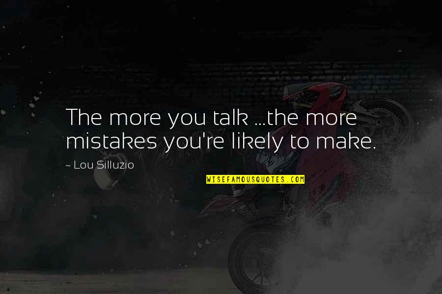 The More Talk Quotes By Lou Silluzio: The more you talk ...the more mistakes you're