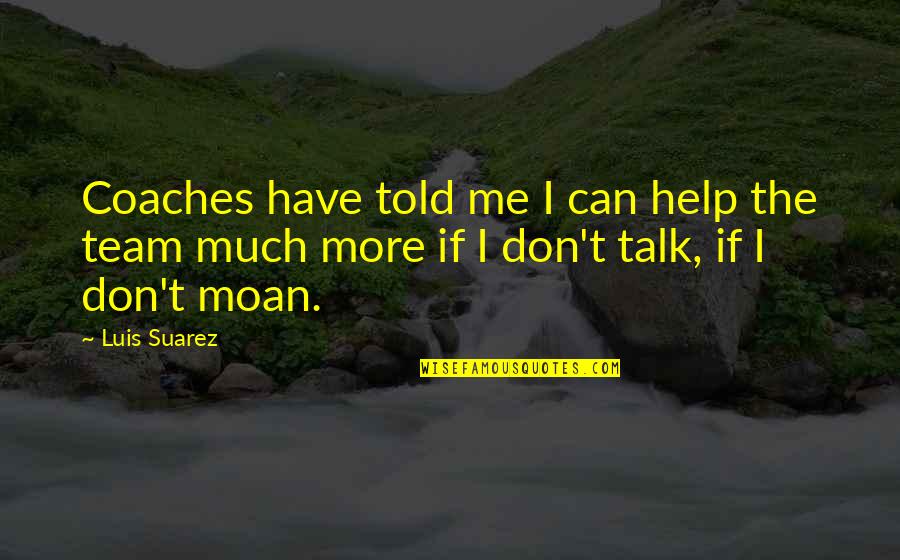 The More Talk Quotes By Luis Suarez: Coaches have told me I can help the