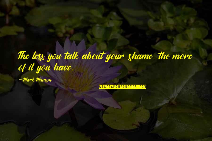 The More Talk Quotes By Mark Manson: The less you talk about your shame, the