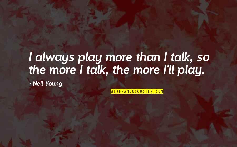 The More Talk Quotes By Neil Young: I always play more than I talk, so