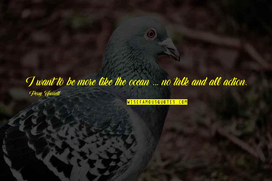 The More Talk Quotes By Perry Farrell: I want to be more like the ocean The More Talk Quotes By Perry Farrell: I want to be more like the ocean