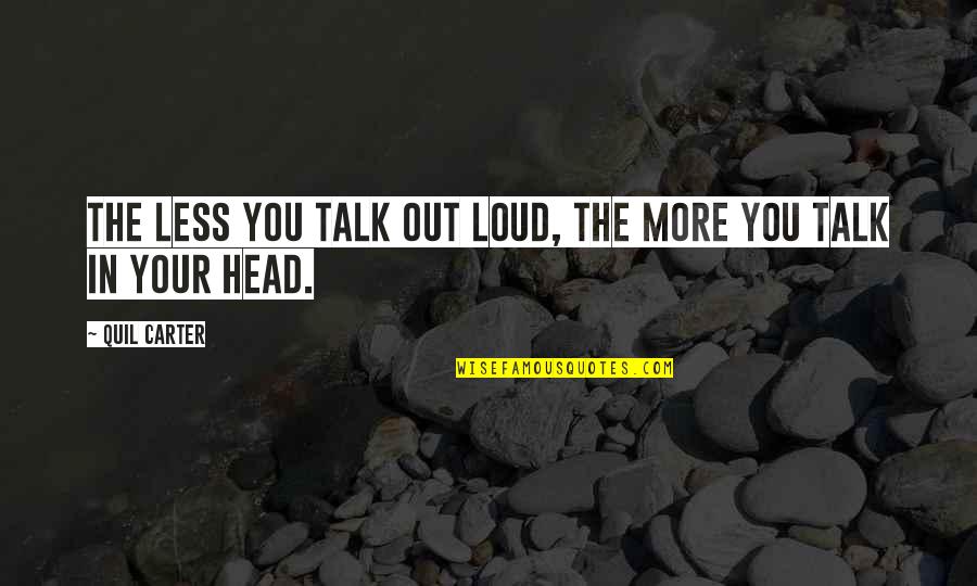 The More Talk Quotes By Quil Carter: The less you talk out loud, the more
