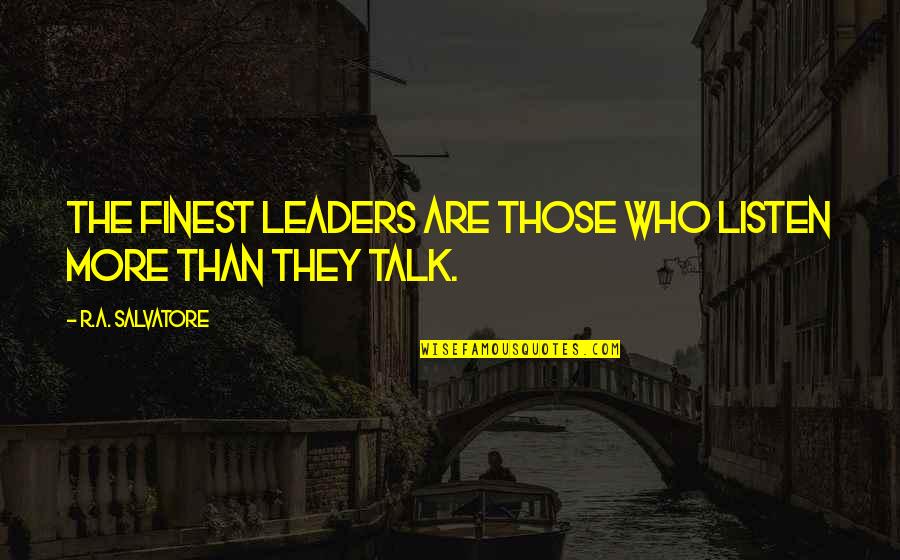 The More Talk Quotes By R.A. Salvatore: The finest leaders are those who listen more The More Talk Quotes By R.A. Salvatore: The finest leaders are those who listen more