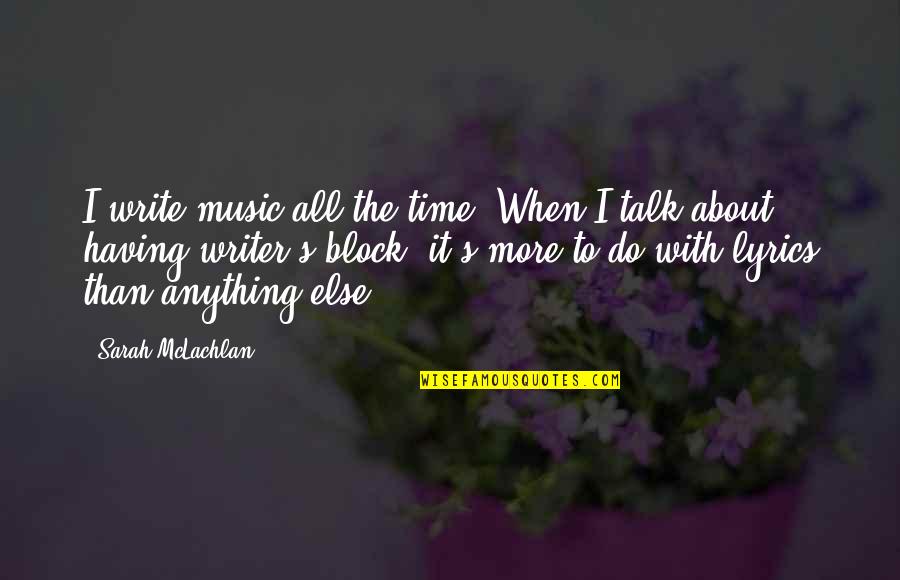 The More Talk Quotes By Sarah McLachlan: I write music all the time. When I The More Talk Quotes By Sarah McLachlan: I write music all the time. When I
