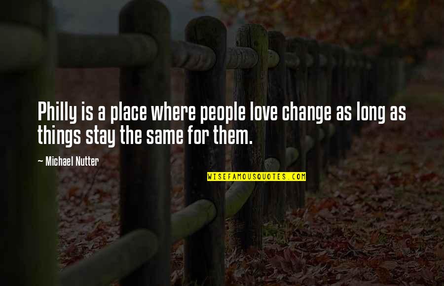 The More Things Change The More They Stay The Same Quotes By Michael Nutter: Philly is a place where people love change The More Things Change The More They Stay The Same Quotes By Michael Nutter: Philly is a place where people love change