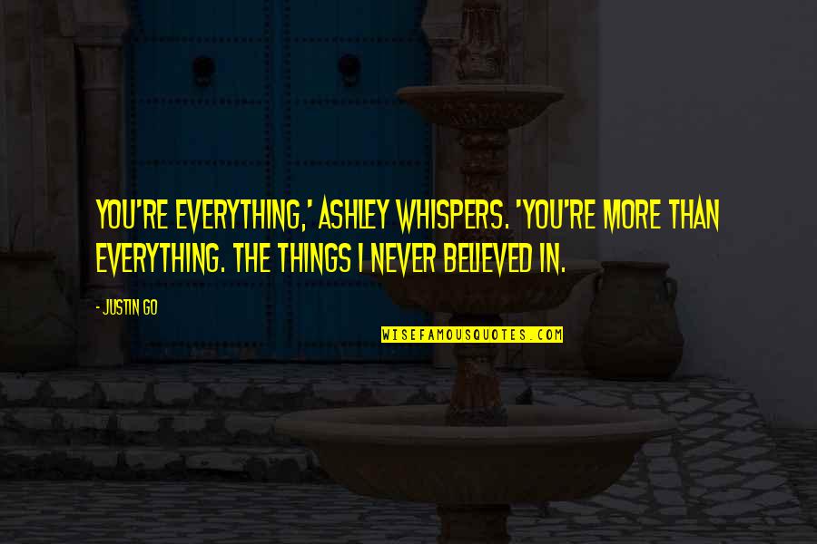 The More Things You Love Quotes By Justin Go: You're everything,' Ashley whispers. 'You're more than everything.