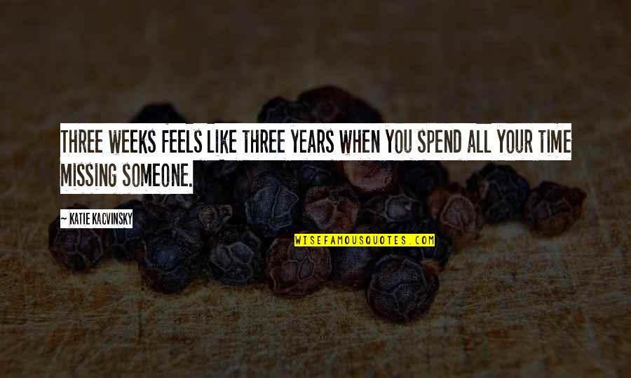 The More Time You Spend With Someone Quotes By Katie Kacvinsky: Three weeks feels like three years when you