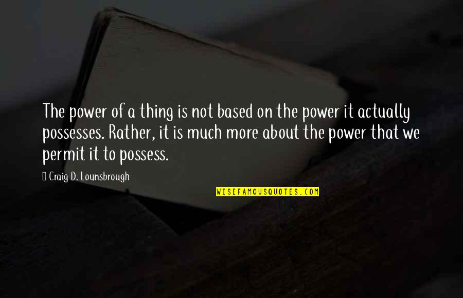The More We Give Quotes By Craig D. Lounsbrough: The power of a thing is not based The More We Give Quotes By Craig D. Lounsbrough: The power of a thing is not based