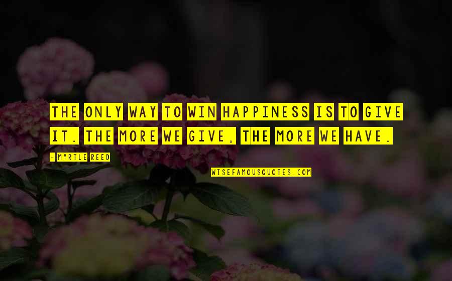 The More We Give Quotes By Myrtle Reed: The only way to win happiness is to