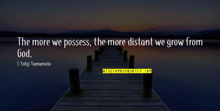 The More We Grow Quotes By Yohji Yamamoto: The more we possess, the more distant we