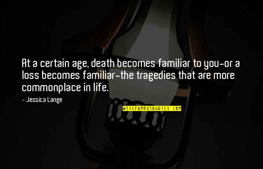 The More You Age Quotes By Jessica Lange: At a certain age, death becomes familiar to The More You Age Quotes By Jessica Lange: At a certain age, death becomes familiar to