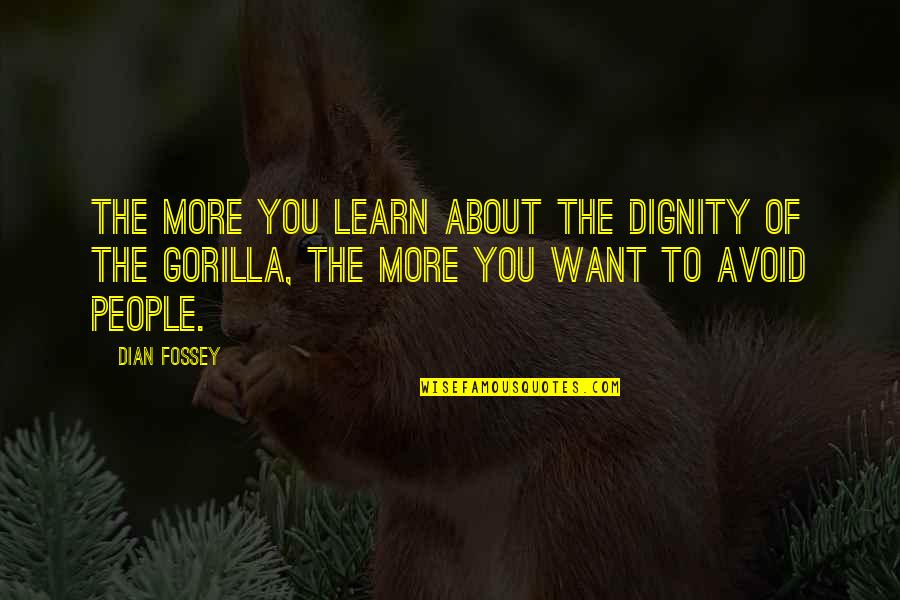 The More You Avoid Quotes By Dian Fossey: The more you learn about the dignity of