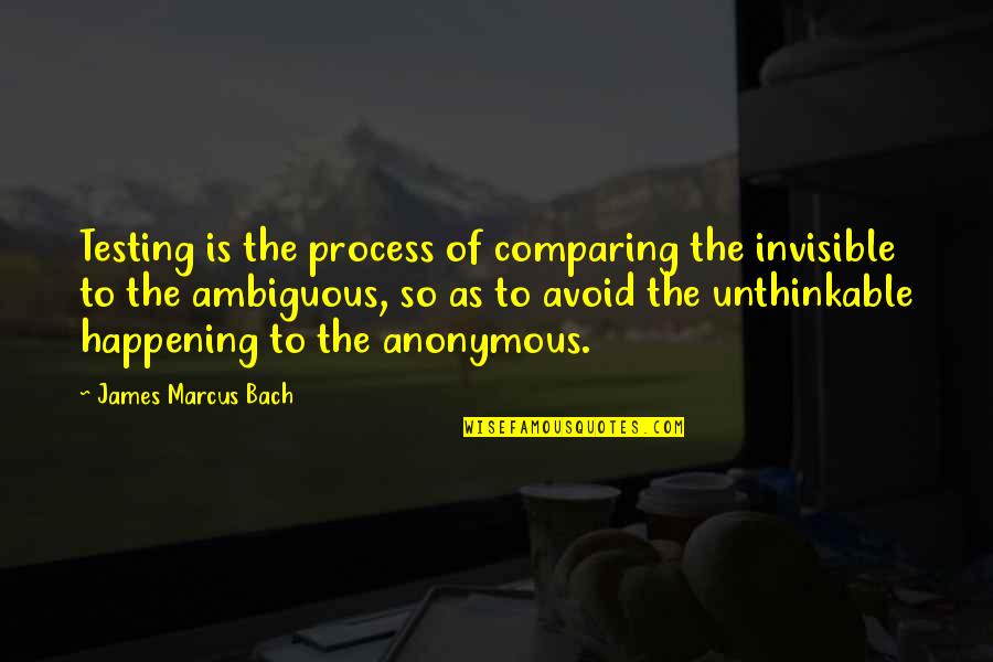 The More You Avoid Quotes By James Marcus Bach: Testing is the process of comparing the invisible