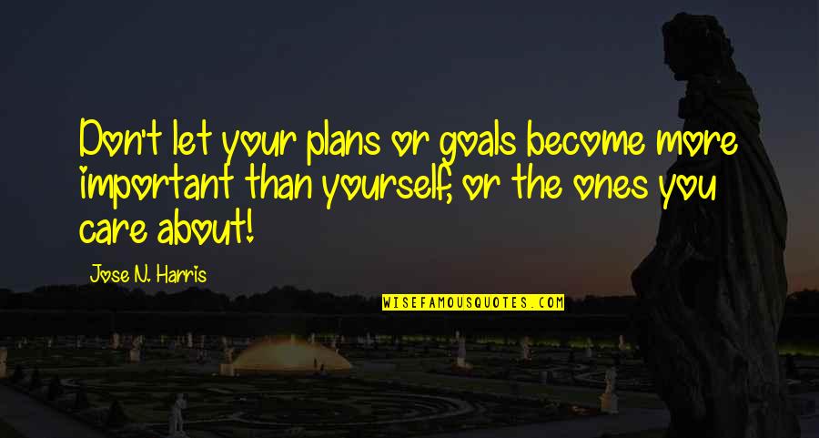 The More You Care Quotes By Jose N. Harris: Don't let your plans or goals become more