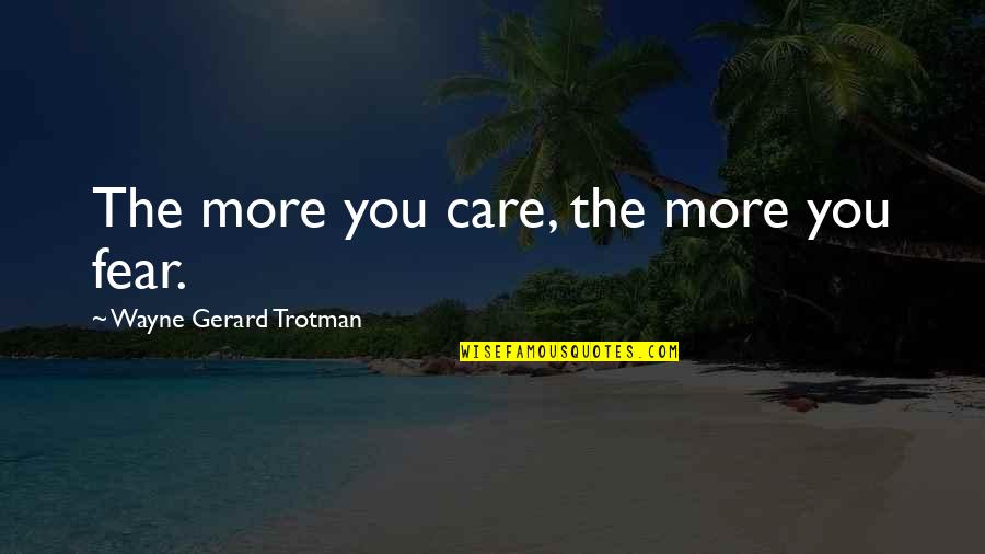 The More You Care Quotes By Wayne Gerard Trotman: The more you care, the more you fear.