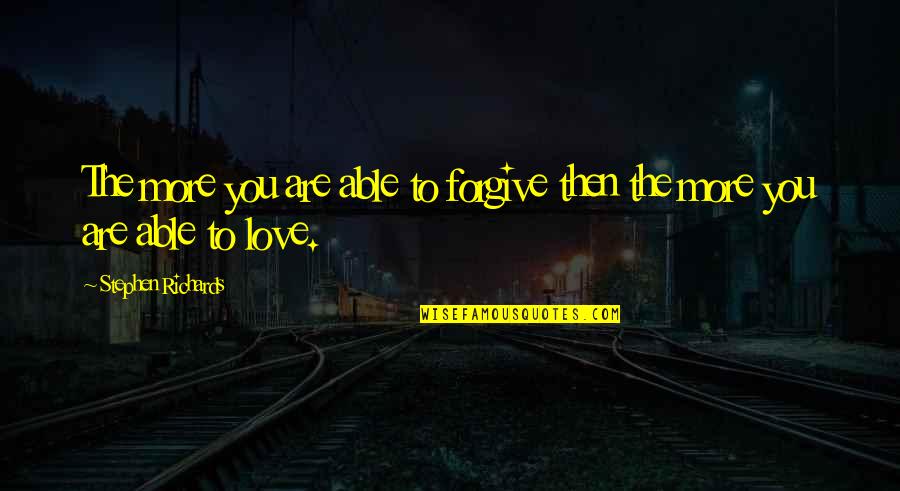 The More You Forgive Quotes By Stephen Richards: The more you are able to forgive then