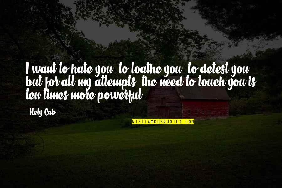 The More You Hate Quotes By Nely Cab: I want to hate you, to loathe you,