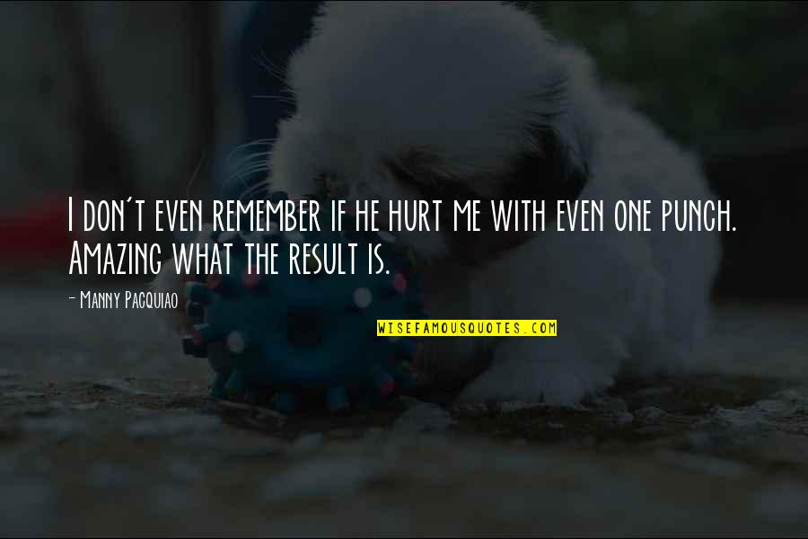 The More You Hurt Me Quotes By Manny Pacquiao: I don't even remember if he hurt me