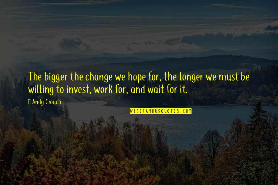 The More You Invest Quotes By Andy Crouch: The bigger the change we hope for, the