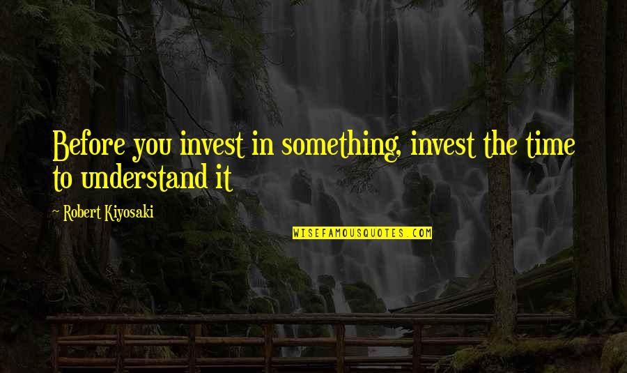 The More You Invest Quotes By Robert Kiyosaki: Before you invest in something, invest the time