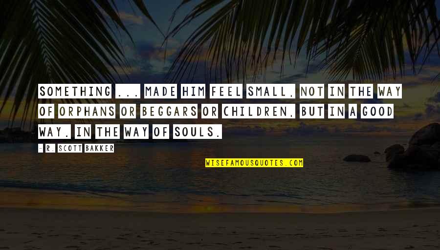 The More You Know Aristotle Quote Quotes By R. Scott Bakker: Something ... made him feel small, not in The More You Know Aristotle Quote Quotes By R. Scott Bakker: Something ... made him feel small, not in