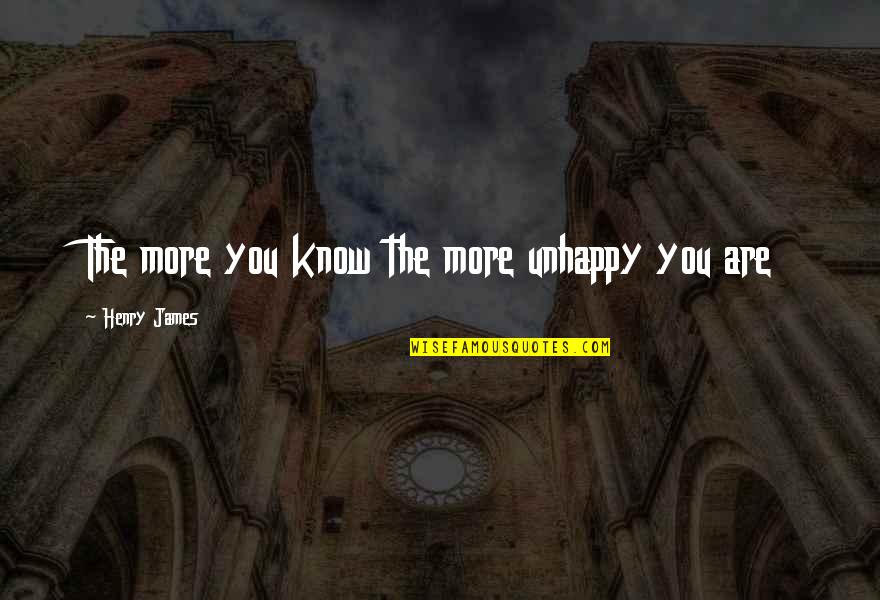 The More You Know Quotes By Henry James: The more you know the more unhappy you