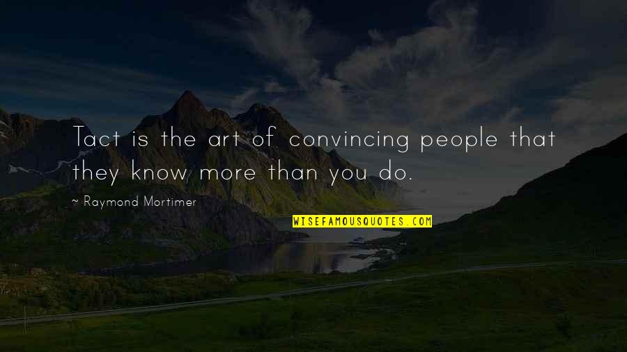The More You Know Quotes By Raymond Mortimer: Tact is the art of convincing people that