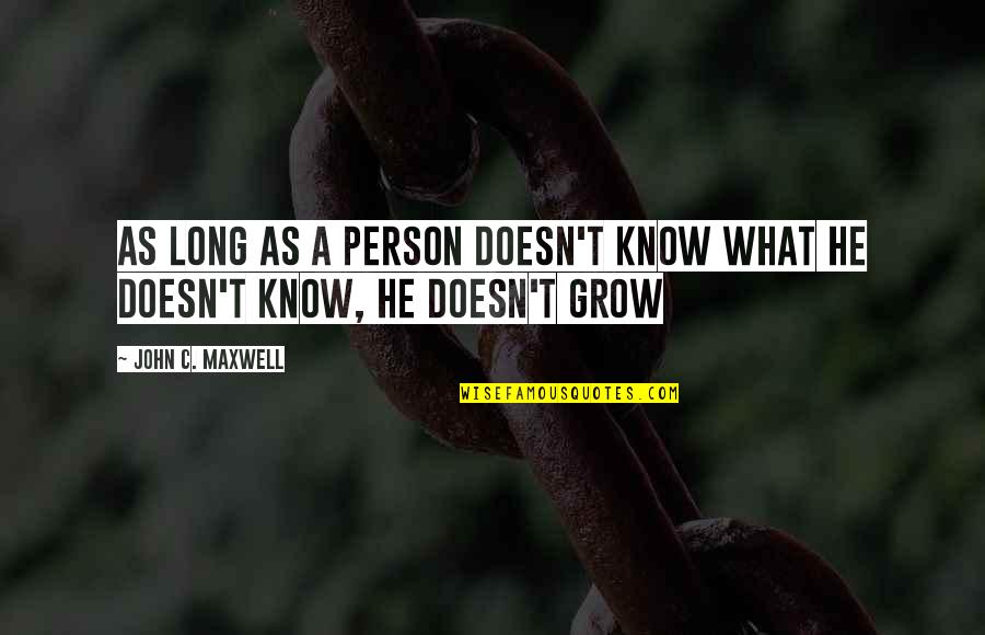 The More You Know The More You Grow Quotes By John C. Maxwell: As long as a person doesn't know what The More You Know The More You Grow Quotes By John C. Maxwell: As long as a person doesn't know what