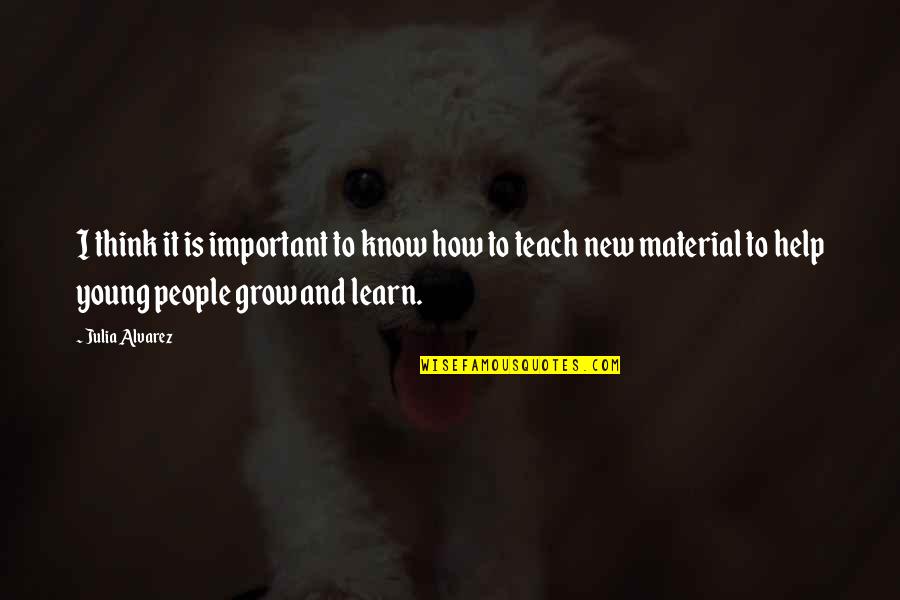 The More You Know The More You Grow Quotes By Julia Alvarez: I think it is important to know how The More You Know The More You Grow Quotes By Julia Alvarez: I think it is important to know how
