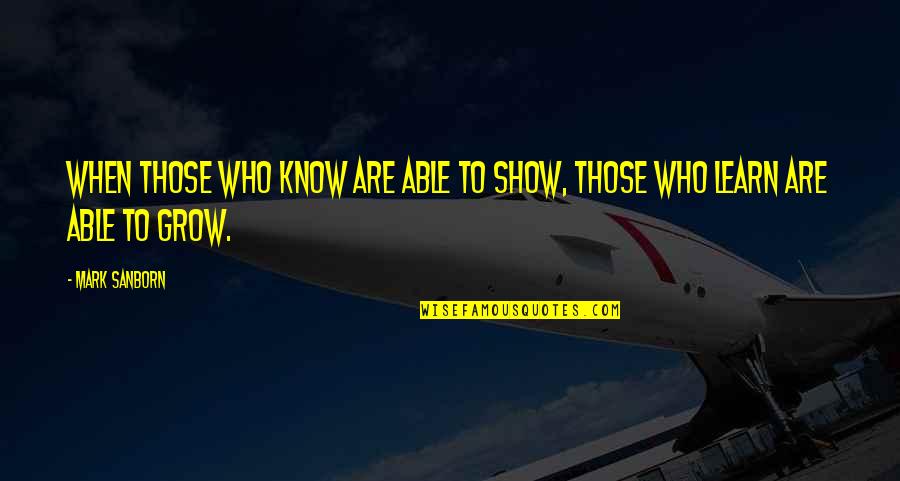 The More You Know The More You Grow Quotes By Mark Sanborn: When those who know are able to show,