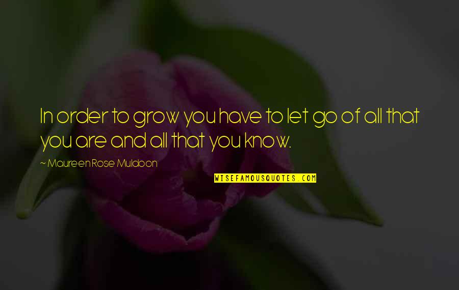 The More You Know The More You Grow Quotes By Maureen Rose Muldoon: In order to grow you have to let The More You Know The More You Grow Quotes By Maureen Rose Muldoon: In order to grow you have to let