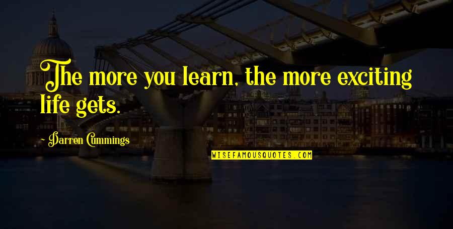 The More You Learn Quotes By Darren Cummings: The more you learn, the more exciting life