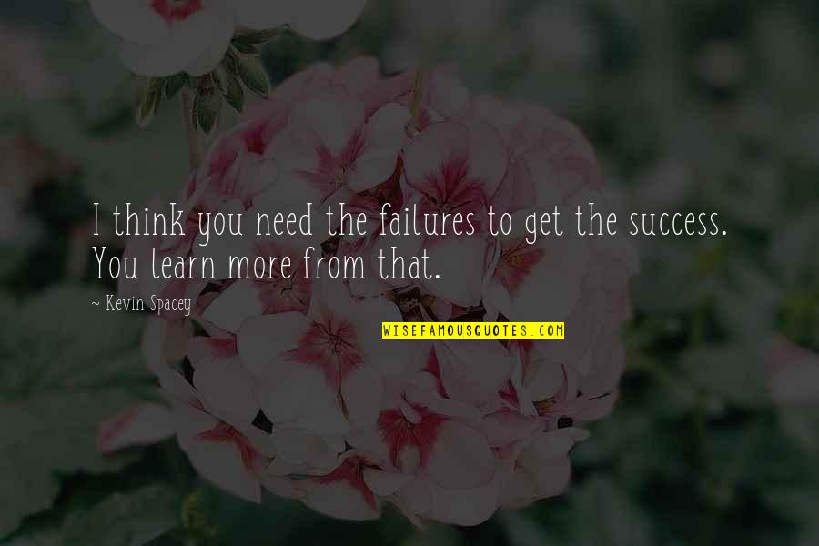 The More You Learn Quotes By Kevin Spacey: I think you need the failures to get