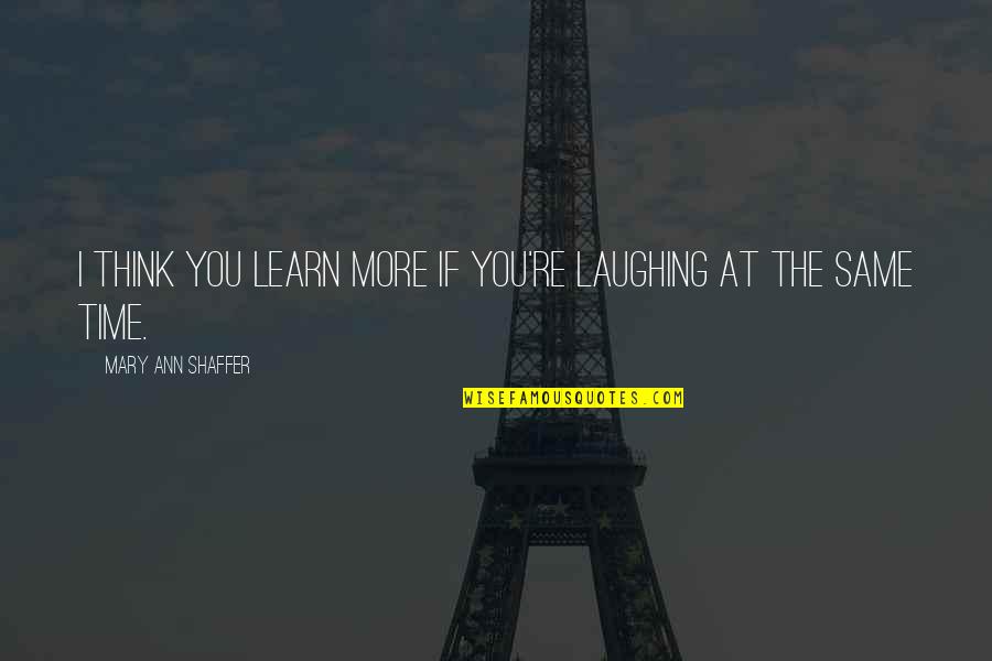 The More You Learn Quotes By Mary Ann Shaffer: I think you learn more if you're laughing