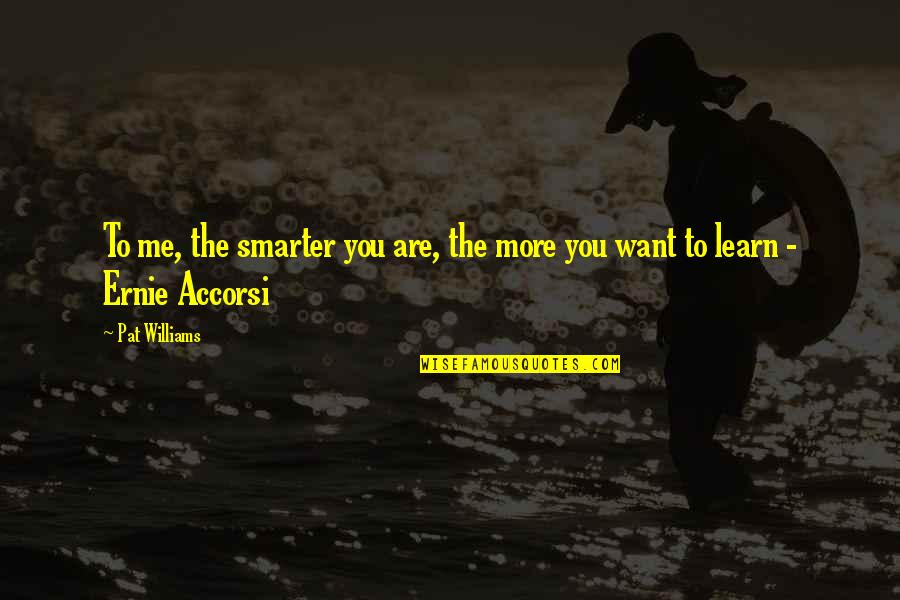 The More You Learn Quotes By Pat Williams: To me, the smarter you are, the more
