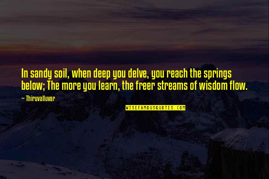 The More You Learn Quotes By Thiruvalluvar: In sandy soil, when deep you delve, you