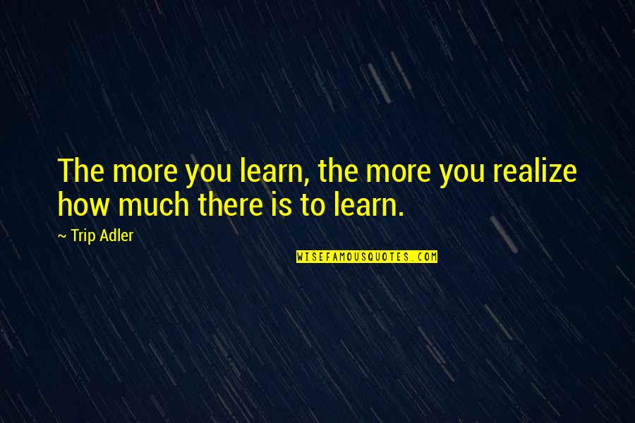 The More You Learn Quotes By Trip Adler: The more you learn, the more you realize