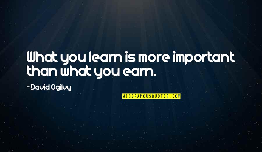 The More You Learn The More You Earn Quotes By David Ogilvy: What you learn is more important than what The More You Learn The More You Earn Quotes By David Ogilvy: What you learn is more important than what