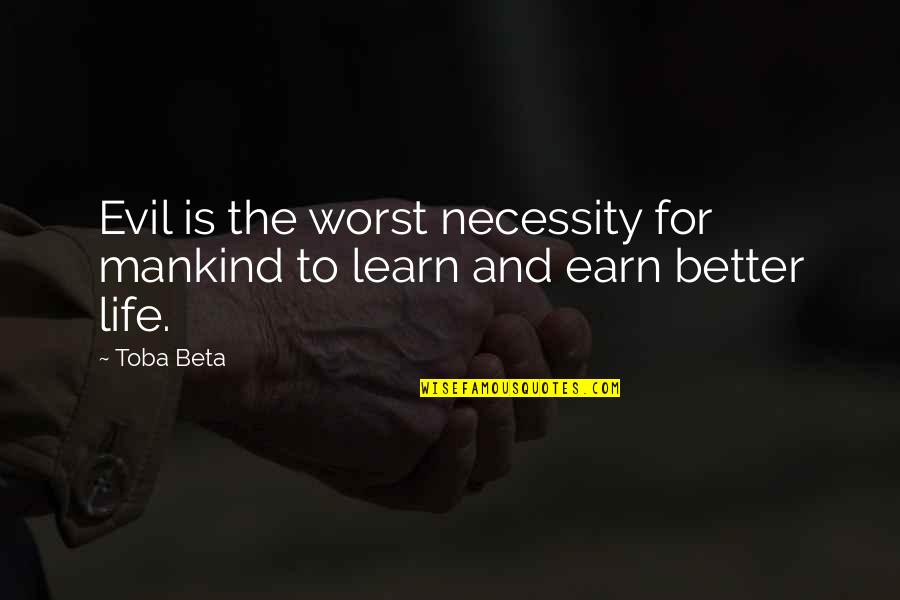 The More You Learn The More You Earn Quotes By Toba Beta: Evil is the worst necessity for mankind to