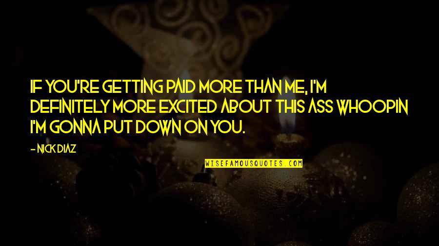 The More You Put Me Down Quotes By Nick Diaz: If you're getting paid more than me, I'm