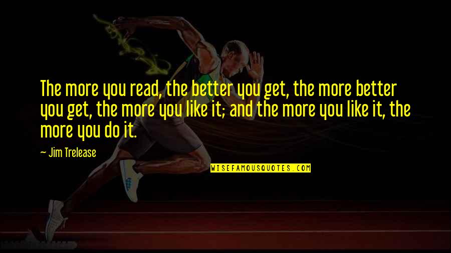 The More You Read Quotes By Jim Trelease: The more you read, the better you get,