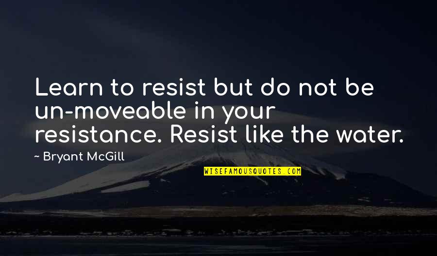 The More You Resist Quotes By Bryant McGill: Learn to resist but do not be un-moveable The More You Resist Quotes By Bryant McGill: Learn to resist but do not be un-moveable