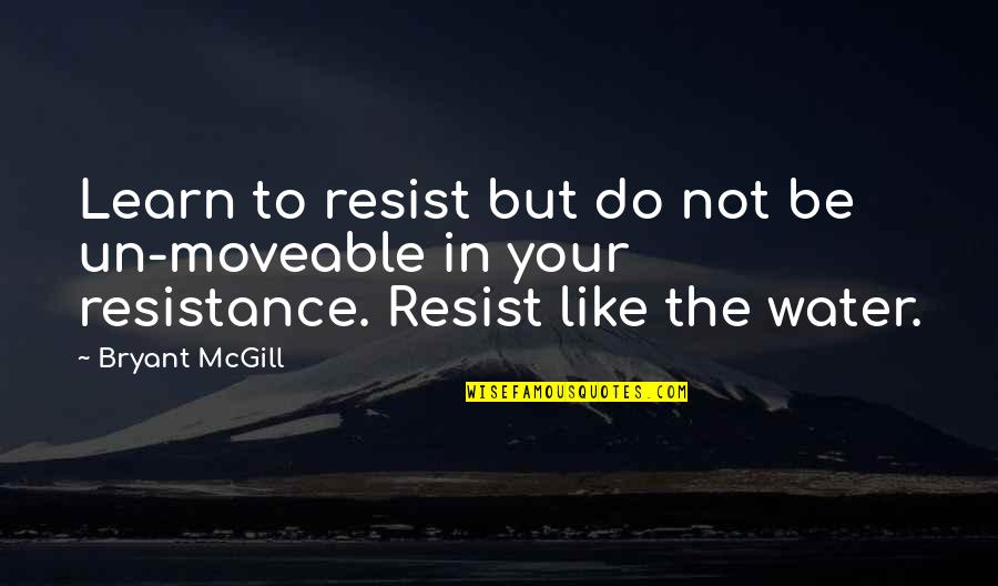 The More You Resist Quotes By Bryant McGill: Learn to resist but do not be un-moveable