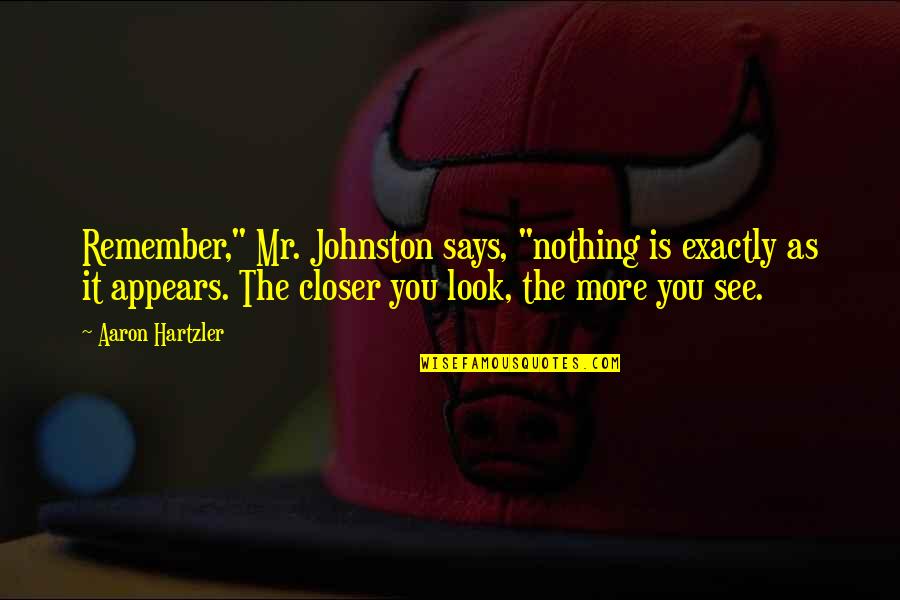 The More You See Quotes By Aaron Hartzler: Remember," Mr. Johnston says, "nothing is exactly as
