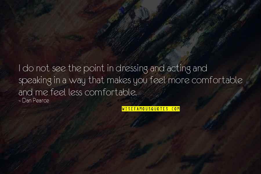 The More You See Quotes By Dan Pearce: I do not see the point in dressing