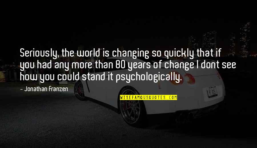 The More You See Quotes By Jonathan Franzen: Seriously, the world is changing so quickly that