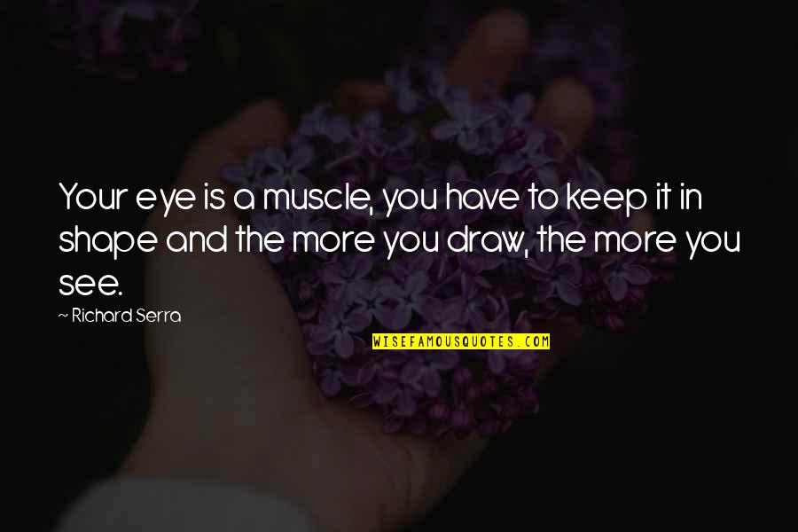 The More You See Quotes By Richard Serra: Your eye is a muscle, you have to